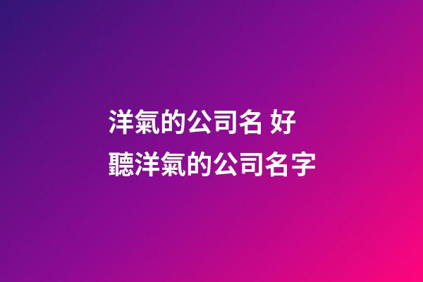 洋氣的公司名 好聽洋氣的公司名字-第1張-公司起名-玄機派